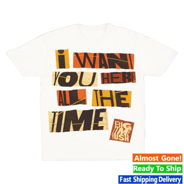 Bigtime Merch Store Shop I Want You Here All The Time Shirt