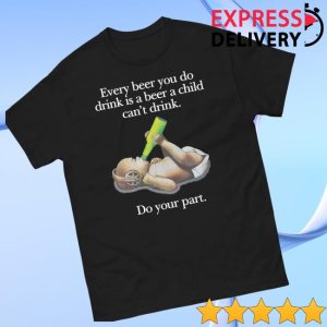 Thegoodshirts Store Merch Every Beer You Do Drink Is A Beer A Child Can’t Drink Shirt