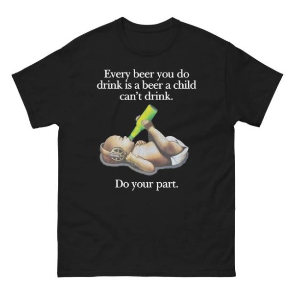 Thegoodshirts Store Merch Every Beer You Do Drink Is A Beer A Child Can’t Drink Shirt