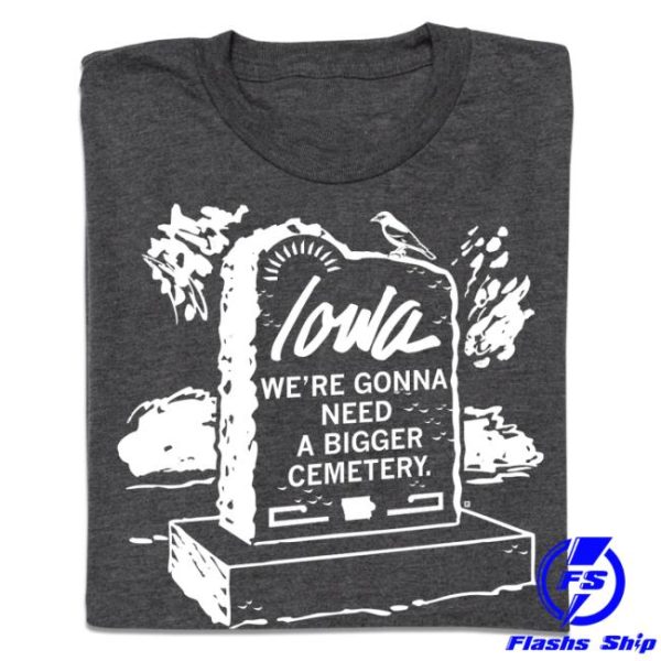 Raygunsite Store Merch Iowa We’Re Gonna Need A Bigger Cemetery Shirt