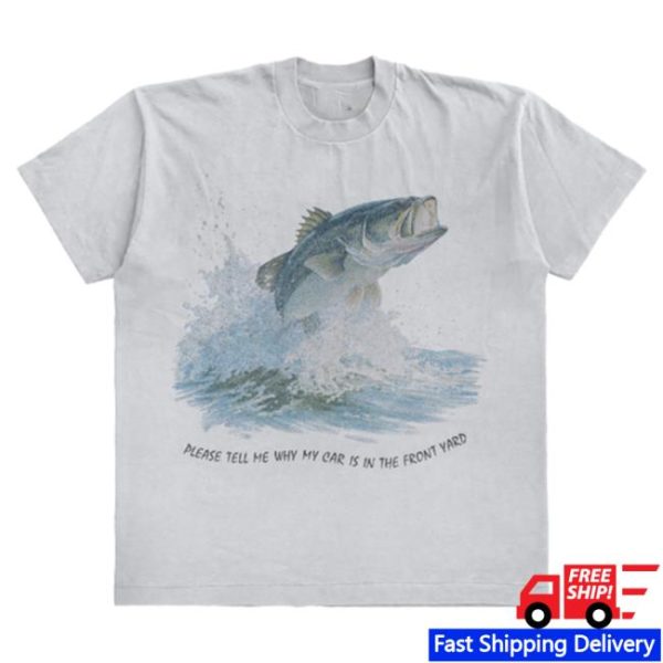 Wavey Goods Store Merch Please Tell Me Why My Car Is In The Front Yard Fish 90S Shirt