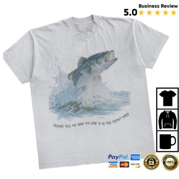 Wavey Goods Store Merch Please Tell Me Why My Car Is In The Front Yard Fish 90S Shirt