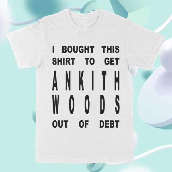 Ankith Woods Merch Store Shop I Bought This Shirt To Get Ankith Woods Out Of Debt Shirt