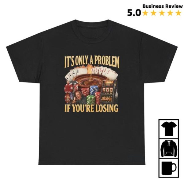 Unethical Threads Store Merch It’s Only A Problem If You’re Losing Tee