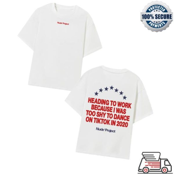 Nude Project Merch Store Heading To Work Because I Was Too Shy To Dance On Tiktok In 2020 Shirt
