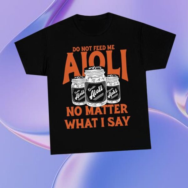 Dropout Merch Store Do Not Feed Me Aioli No Matter What I Say Shirt