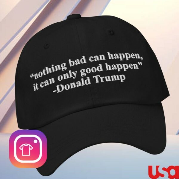 The Good Shirts Store Merch Nothing Bad Can Happen, It Can Only Good Happen Hat