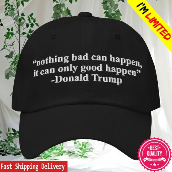 The Good Shirts Store Merch Nothing Bad Can Happen, It Can Only Good Happen Hat