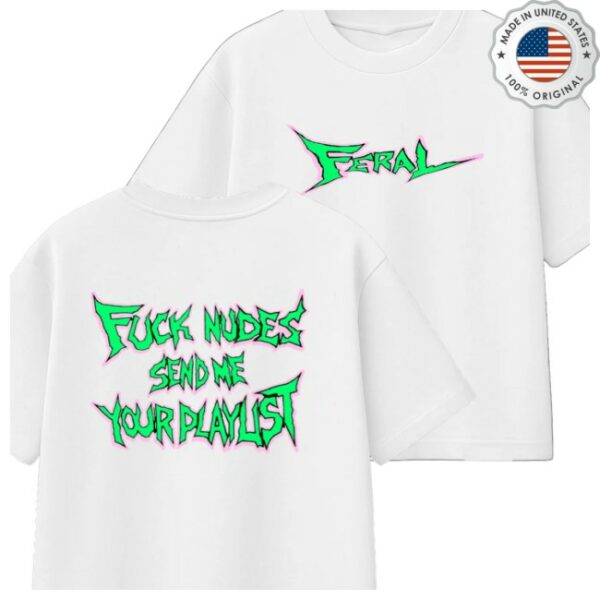 Feralclo Store Merch Feral Fuck Nudes Send Me Your Playlist White Shirt