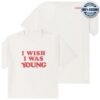 kenny Tshepo Store Merch I Wish I Was Young White Shirt wew q
