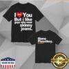 kenny Phreshboyswag Merch Store I Love You But I Like Guys Who Wear Skinny Jeans Shirtx