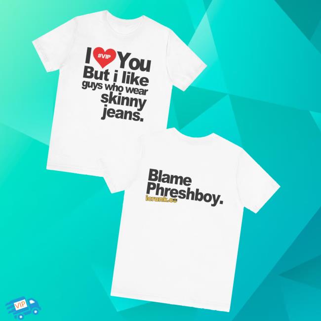 Phreshboyswag Merch Store I Love You But I Like Guys Who Wear Skinny Jeans Shirt Phreshboyswag Merch Store I Love You But I Like Guys Who Wear Skinny Jeans Shirt