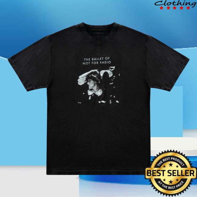 Not For Radio Merch Store Ballet Of Not For Radio Tee Not For Radio Merch Store Ballet Of Not For Radio Tee