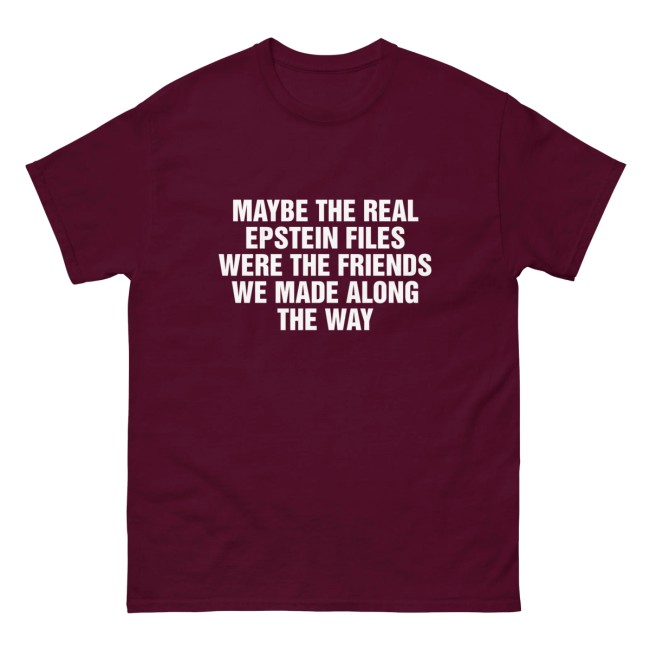 Good Shirts Store Merch Maybe The Real Epstein Files Were The Friends We Made Along The Way Shirt Good Shirts Store Merch Maybe The Real Epstein Files Were The Friends We Made Along The Way Shirt