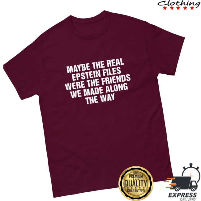 Good Shirts Store Merch Maybe The Real Epstein Files Were The Friends We Made Along The Way Shirt Good Shirts Store Merch Maybe The Real Epstein Files Were The Friends We Made Along The Way Shirt
