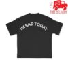 kenny Sad Boyz Merch Store Im Sad Today Tee Blacka