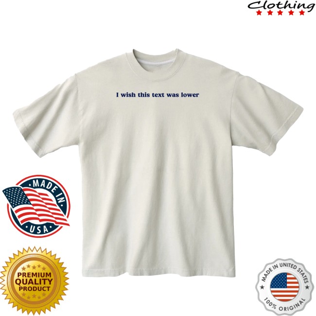 Almost Friday Store Merch I Wish This Text Was Lower Tee Almost Friday Store Merch I Wish This Text Was Lower Tee