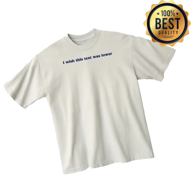 Almost Friday Store Merch I Wish This Text Was Lower Tee Almost Friday Store Merch I Wish This Text Was Lower Tee