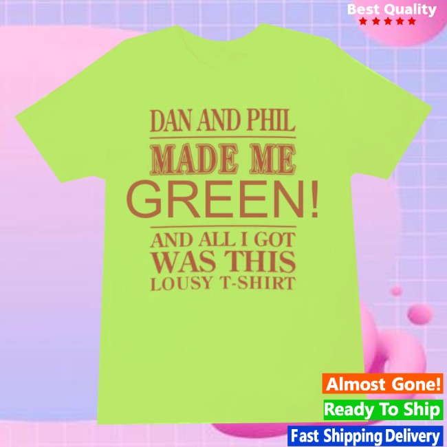 Alissa Shop Merch Dan And Phil Made Me Green And All I Got Was This Lousy T Shirt Alissa Shop Merch Dan And Phil Made Me Green And All I Got Was This Lousy T Shirt