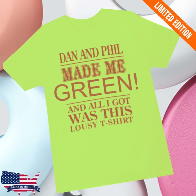 Alissa Shop Merch Dan And Phil Made Me Green And All I Got Was This Lousy T Shirt Alissa Shop Merch Dan And Phil Made Me Green And All I Got Was This Lousy T Shirt