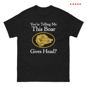 Good Shirts Store Merch You’re Telling Me This Boar Gives Head Shirt