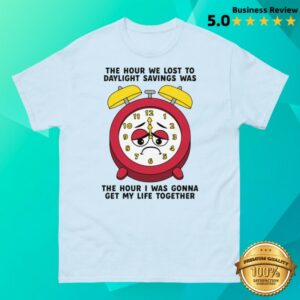 Good Shirts Store Merch The Hour We Lost To Daylight Savings Was The Hour I Was Gonna Get My Life Together Tee