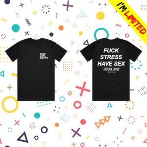 This Gen Sucks Store Merch Fuck Stress Have Sex Tee