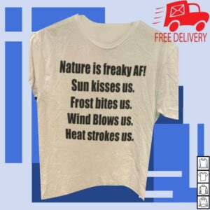 Nature Is Freaky Af Sun Kisses Us Frost Bites Us Wind Blows Us Heat Strokes Us Shirt