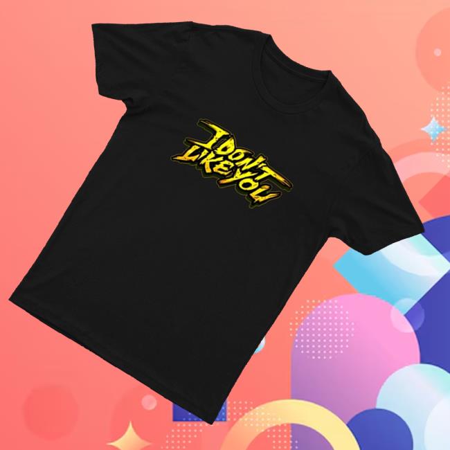 Cg5 Store Merch I Don't Like You T-Shirt 3 Cg5 Store Merch I Don't Like You T-Shirt